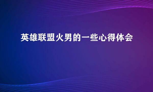 英雄联盟火男的一些心得体会