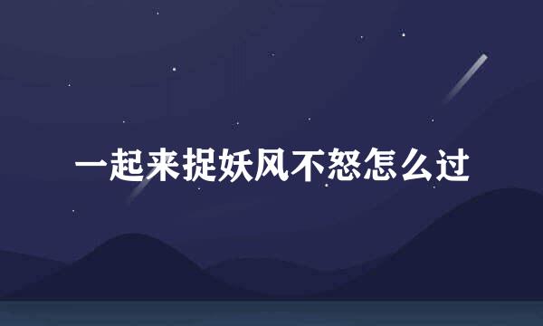 一起来捉妖风不怒怎么过