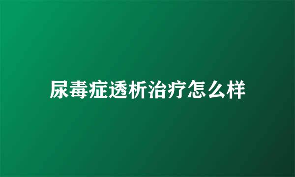 尿毒症透析治疗怎么样
