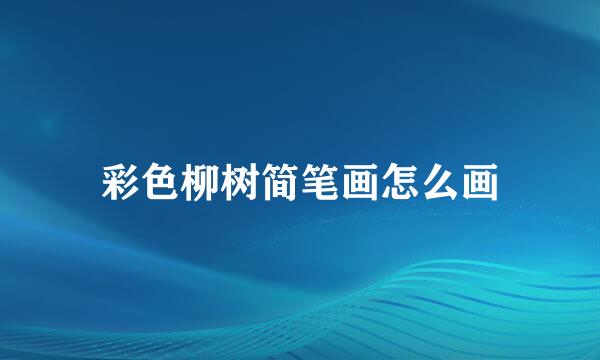彩色柳树简笔画怎么画