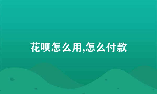 花呗怎么用,怎么付款
