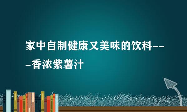 家中自制健康又美味的饮料---香浓紫薯汁