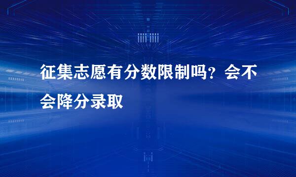 征集志愿有分数限制吗？会不会降分录取