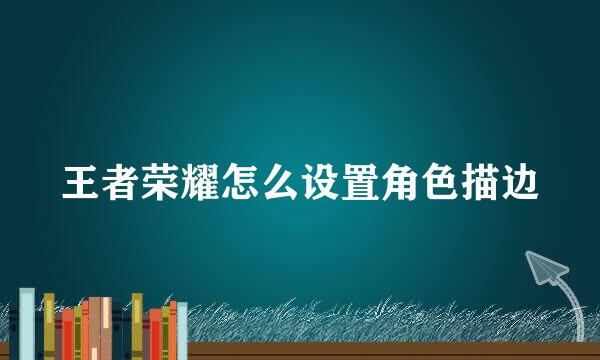 王者荣耀怎么设置角色描边