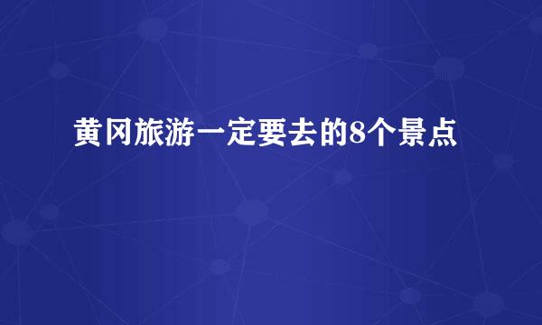 黄冈旅游一定要去的8个景点