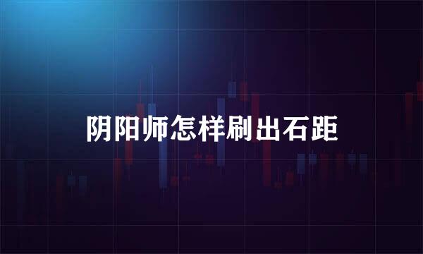 阴阳师怎样刷出石距