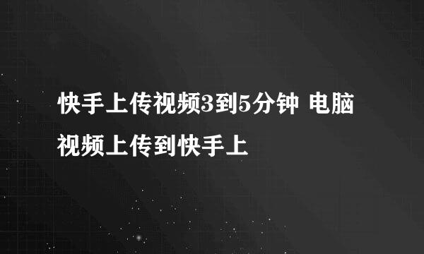快手上传视频3到5分钟 电脑视频上传到快手上