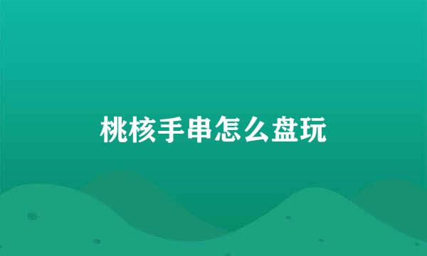 桃核手串怎么盘玩
