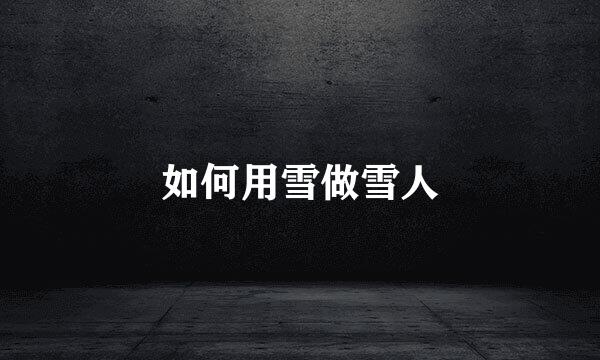 如何用雪做雪人