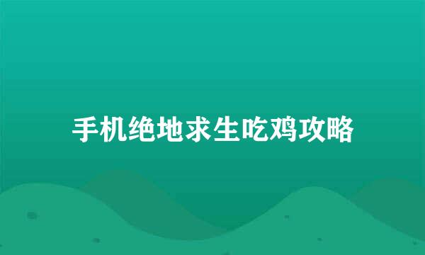 手机绝地求生吃鸡攻略