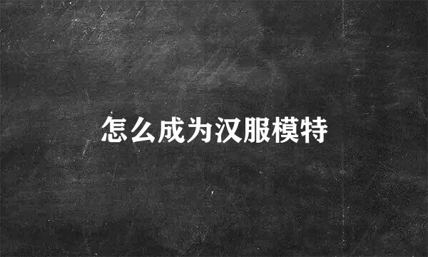 怎么成为汉服模特