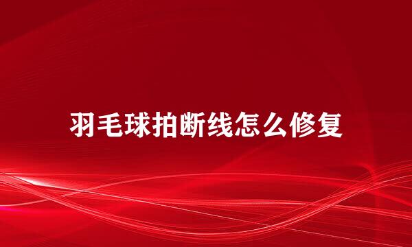 羽毛球拍断线怎么修复
