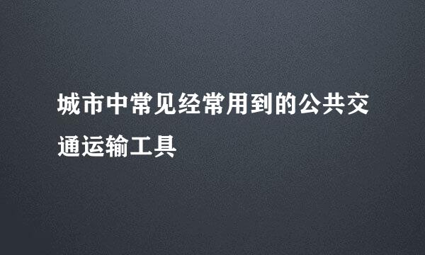 城市中常见经常用到的公共交通运输工具