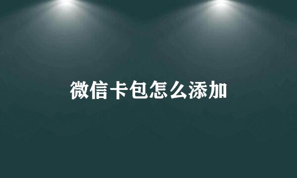 微信卡包怎么添加