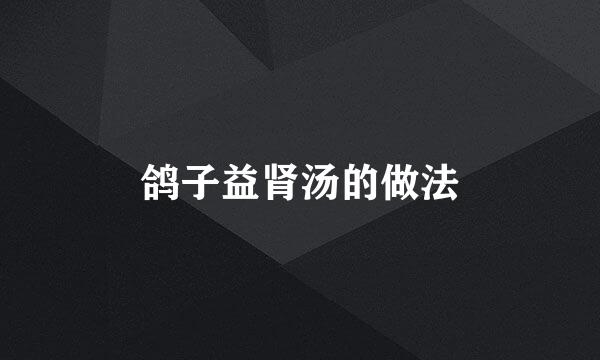 鸽子益肾汤的做法