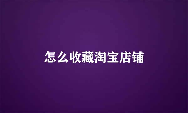 怎么收藏淘宝店铺