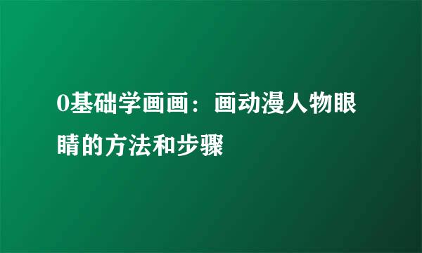 0基础学画画：画动漫人物眼睛的方法和步骤