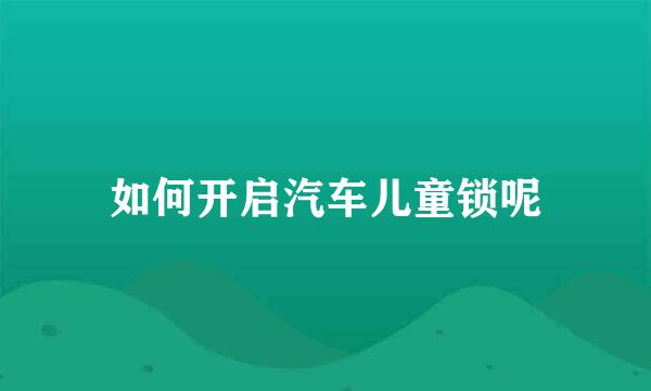 如何开启汽车儿童锁呢