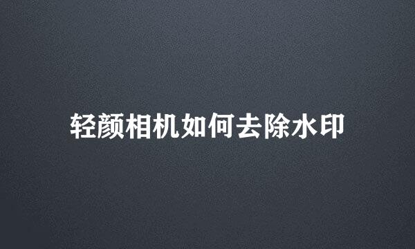 轻颜相机如何去除水印