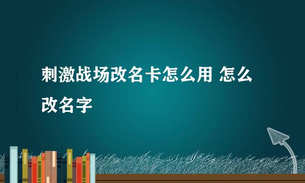 刺激战场改名卡怎么用 怎么改名字