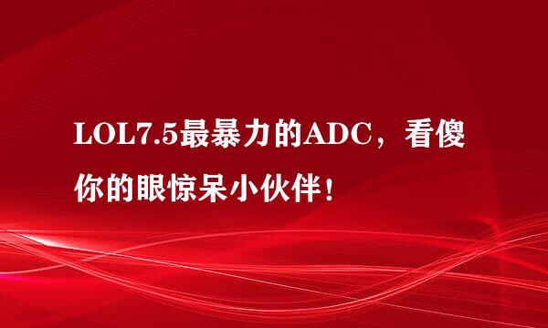 LOL7.5最暴力的ADC，看傻你的眼惊呆小伙伴！