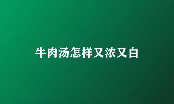 牛肉汤怎样又浓又白