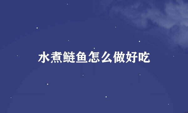 水煮鲢鱼怎么做好吃