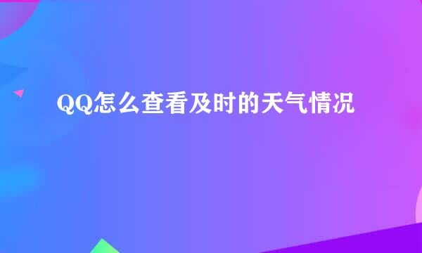 QQ怎么查看及时的天气情况