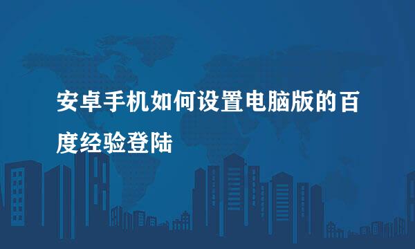 安卓手机如何设置电脑版的百度经验登陆