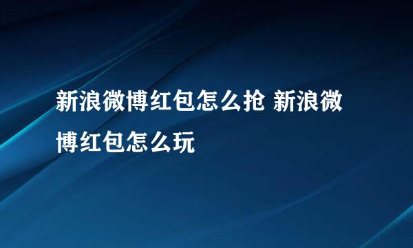 新浪微博红包怎么抢 新浪微博红包怎么玩