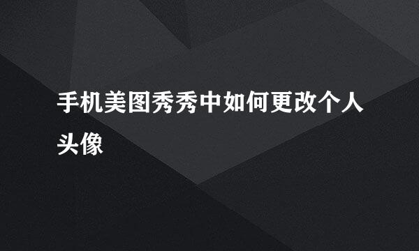 手机美图秀秀中如何更改个人头像