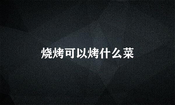 烧烤可以烤什么菜
