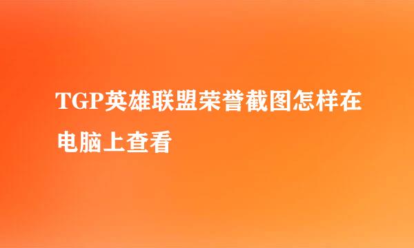 TGP英雄联盟荣誉截图怎样在电脑上查看