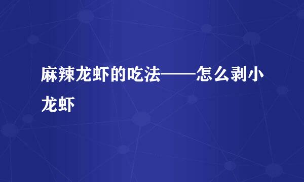 麻辣龙虾的吃法——怎么剥小龙虾