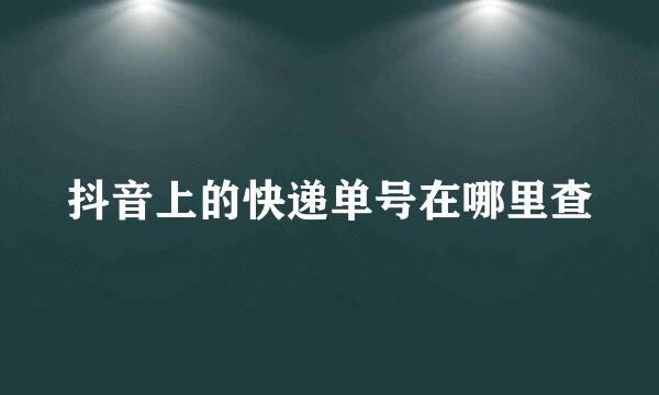 抖音上的快递单号在哪里查