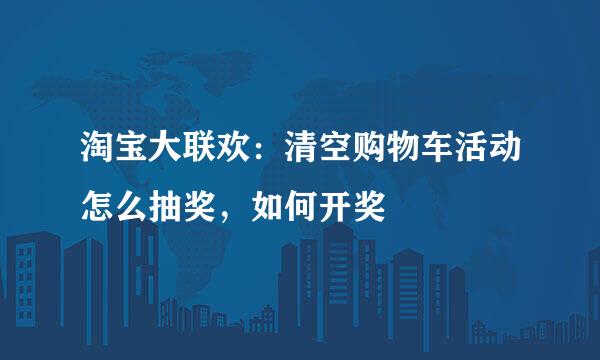 淘宝大联欢：清空购物车活动怎么抽奖，如何开奖