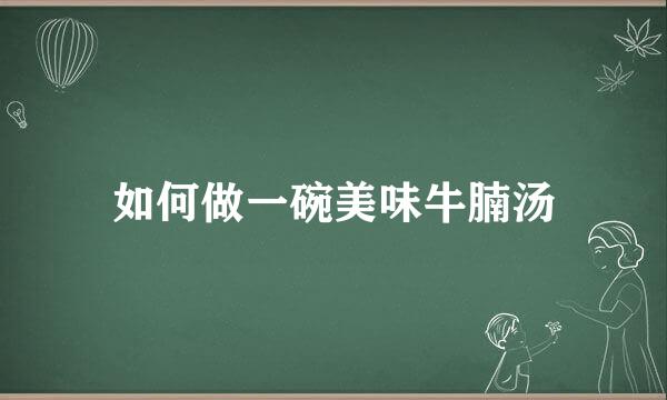 如何做一碗美味牛腩汤