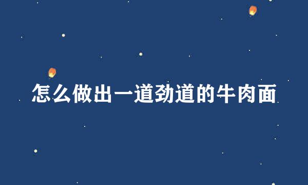 怎么做出一道劲道的牛肉面