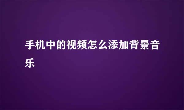 手机中的视频怎么添加背景音乐