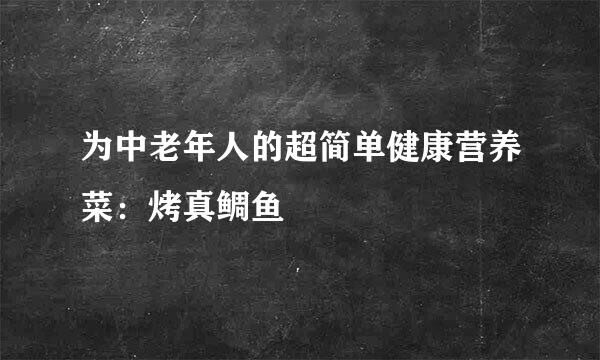 为中老年人的超简单健康营养菜：烤真鲷鱼