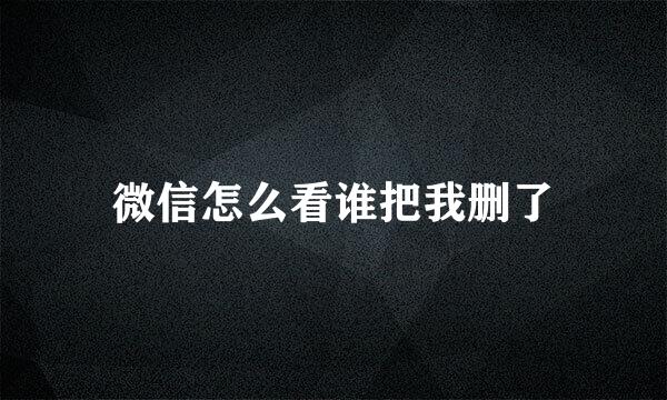 微信怎么看谁把我删了