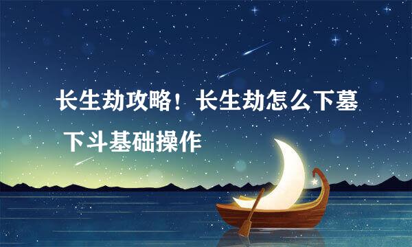 长生劫攻略！长生劫怎么下墓 下斗基础操作