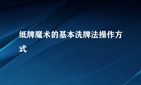 纸牌魔术的基本洗牌法操作方式
