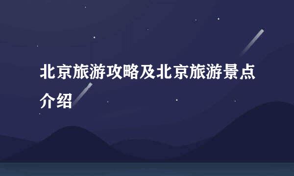 北京旅游攻略及北京旅游景点介绍