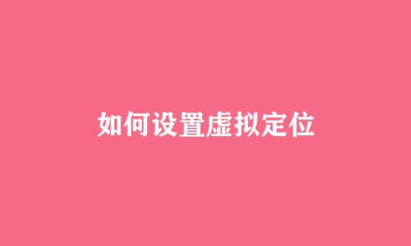 如何设置虚拟定位