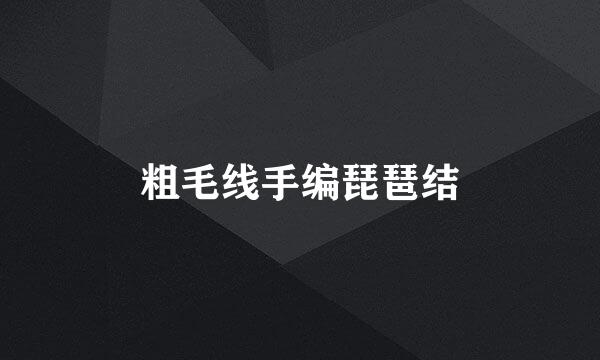 粗毛线手编琵琶结