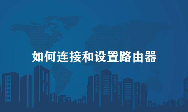 如何连接和设置路由器