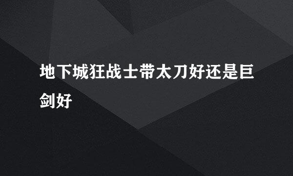 地下城狂战士带太刀好还是巨剑好