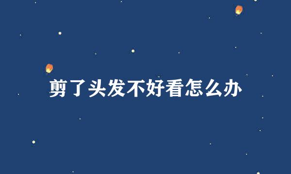 剪了头发不好看怎么办