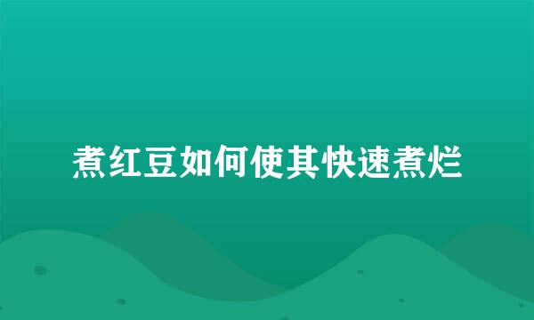 煮红豆如何使其快速煮烂
